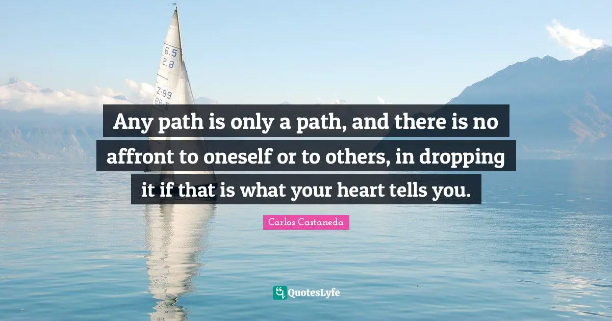 Any path is only a path, and there is no affront to oneself or to others, in dropping it if that is what your heart tells you.
