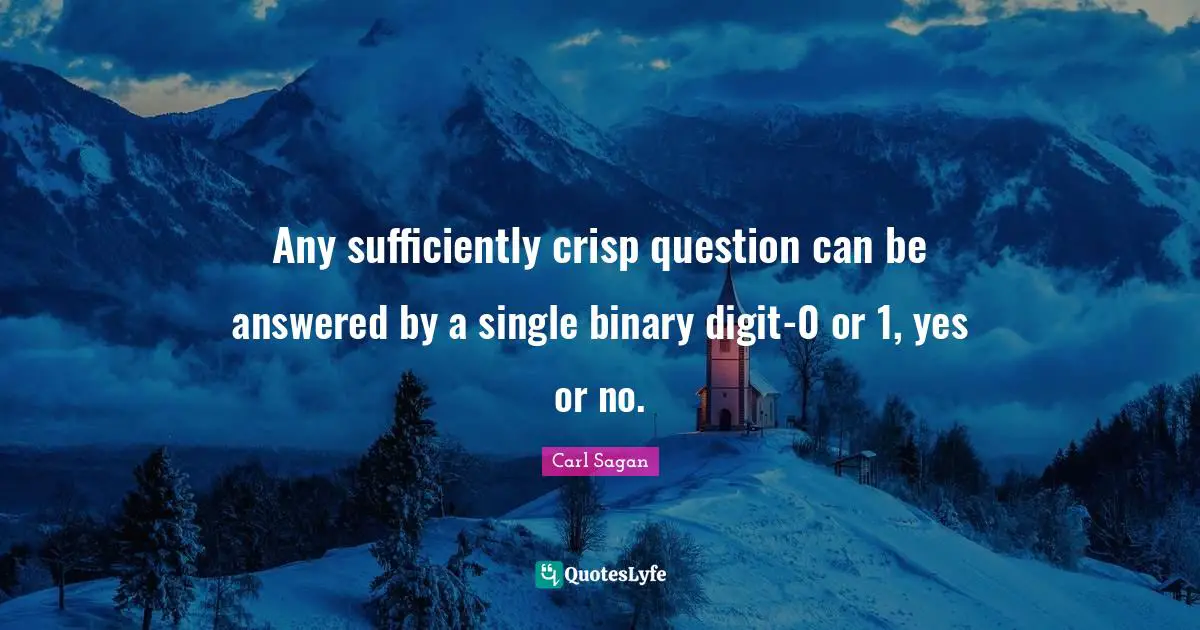 Binary Quotes: "Any sufficiently crisp question can be answered by a single binary digit-0 or 1, yes or no."