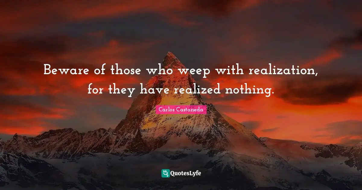 Beware of those who weep with realization, for they have realized nothing.