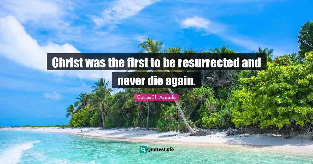 Christ was the first to be resurrected and never die again.