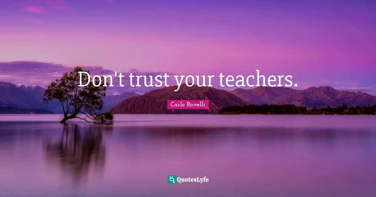 Don't trust your teachers.