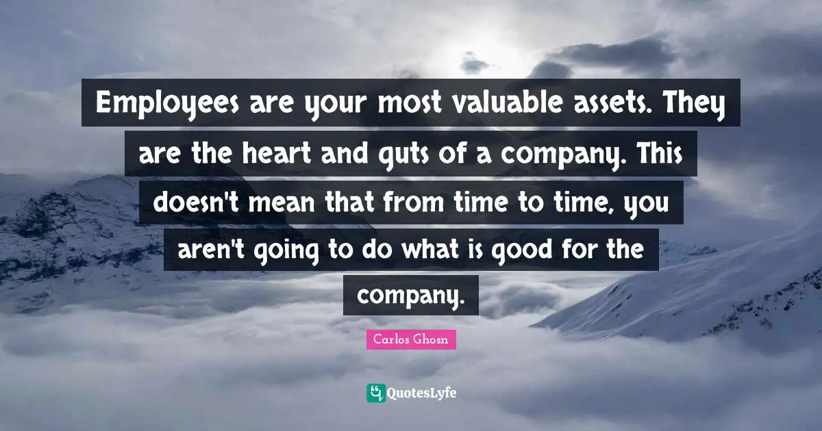 Guts Quotes: "Employees are your most valuable assets. They are the heart and guts of a company. This doesn't mean that from time to time, you aren't going to do what is good for the company."
