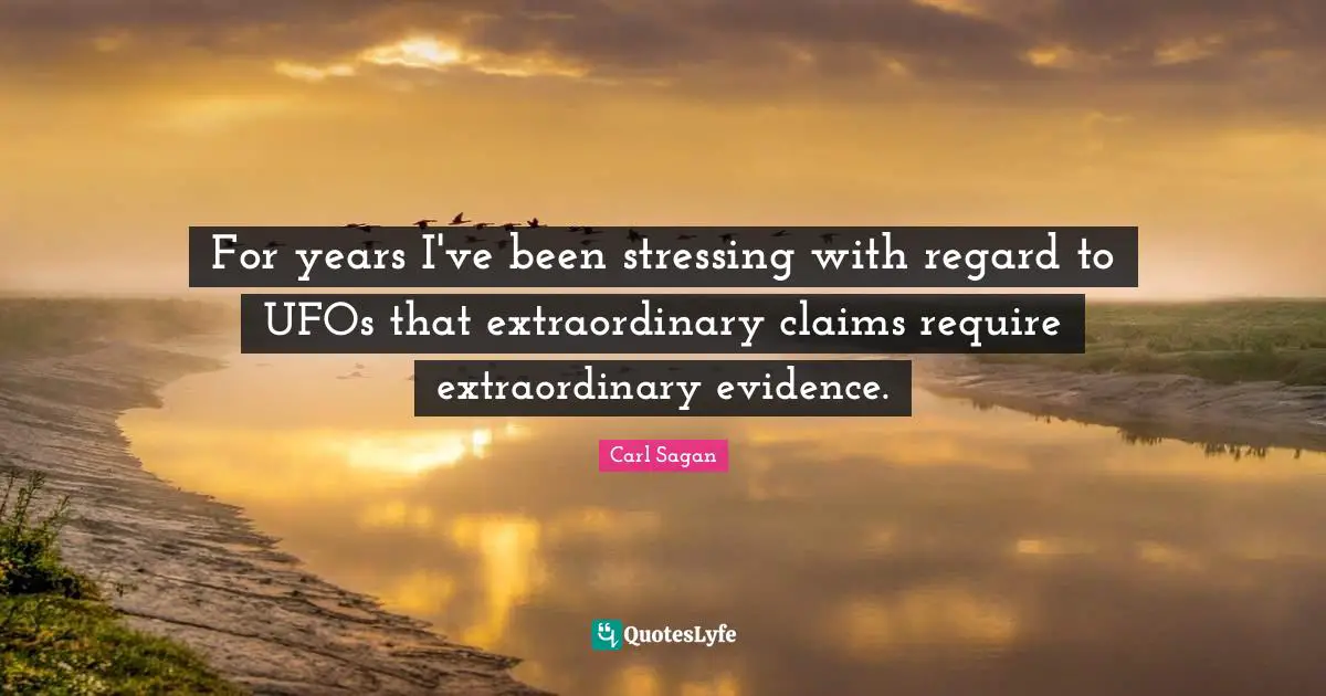 For years I've been stressing with regard to UFOs that extraordinary claims require extraordinary evidence.