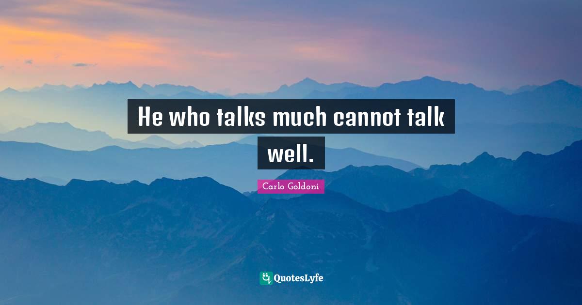 Carlo Goldoni Quotes: "He who talks much cannot talk well."