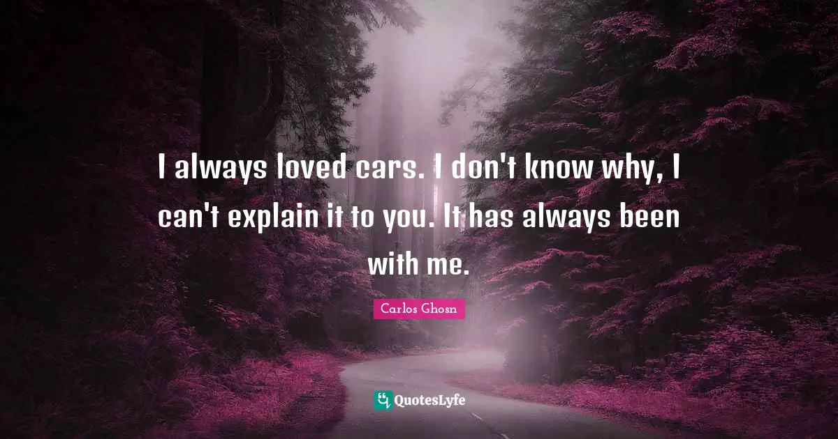 I always loved cars. I don't know why, I can't explain it to you. It has always been with me.