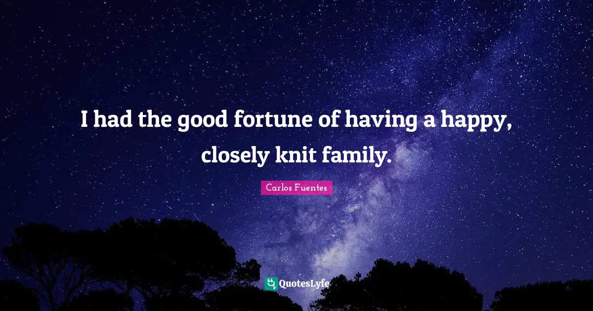 I had the good fortune of having a happy, closely knit family.
