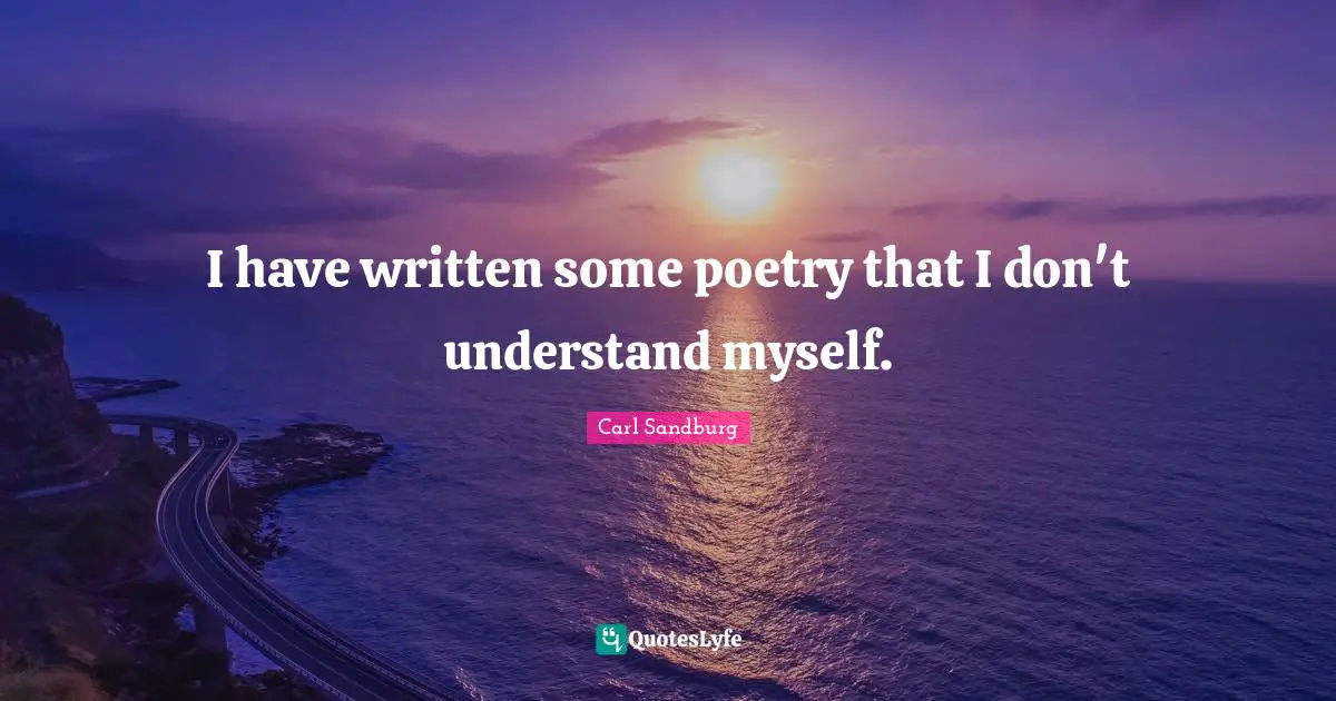 I have written some poetry that I don't understand myself.