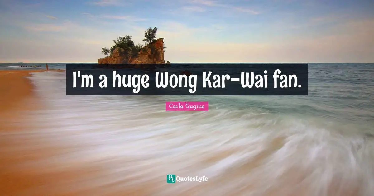 I'm a huge Wong Kar-Wai fan.