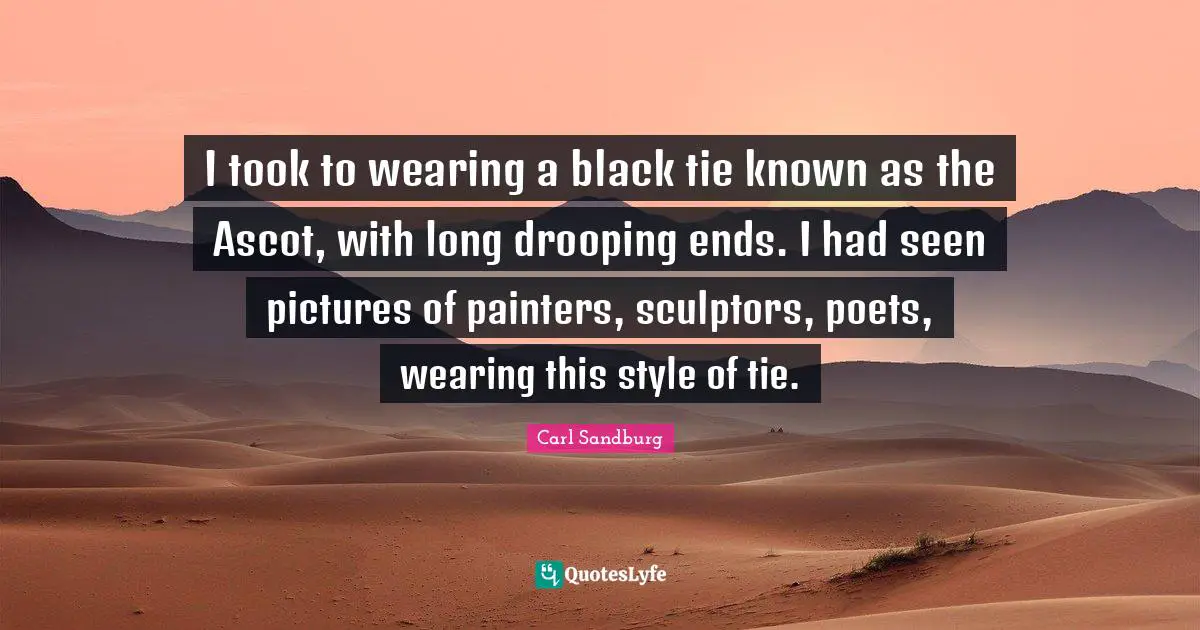 Sculptors Quotes: "I took to wearing a black tie known as the Ascot, with long drooping ends. I had seen pictures of painters, sculptors, poets, wearing this style of tie."