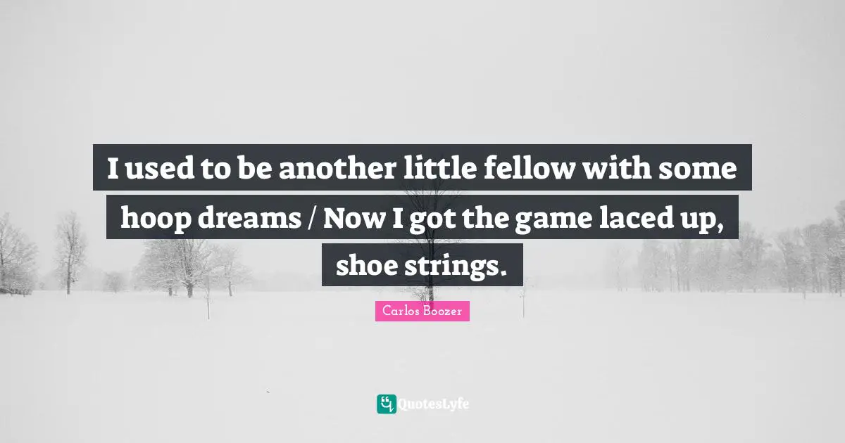 I used to be another little fellow with some hoop dreams / Now I got the game laced up, shoe strings.
