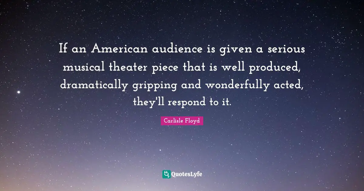 If an American audience is given a serious musical theater piece that is well produced, dramatically gripping and wonderfully acted, they'll respond to it.