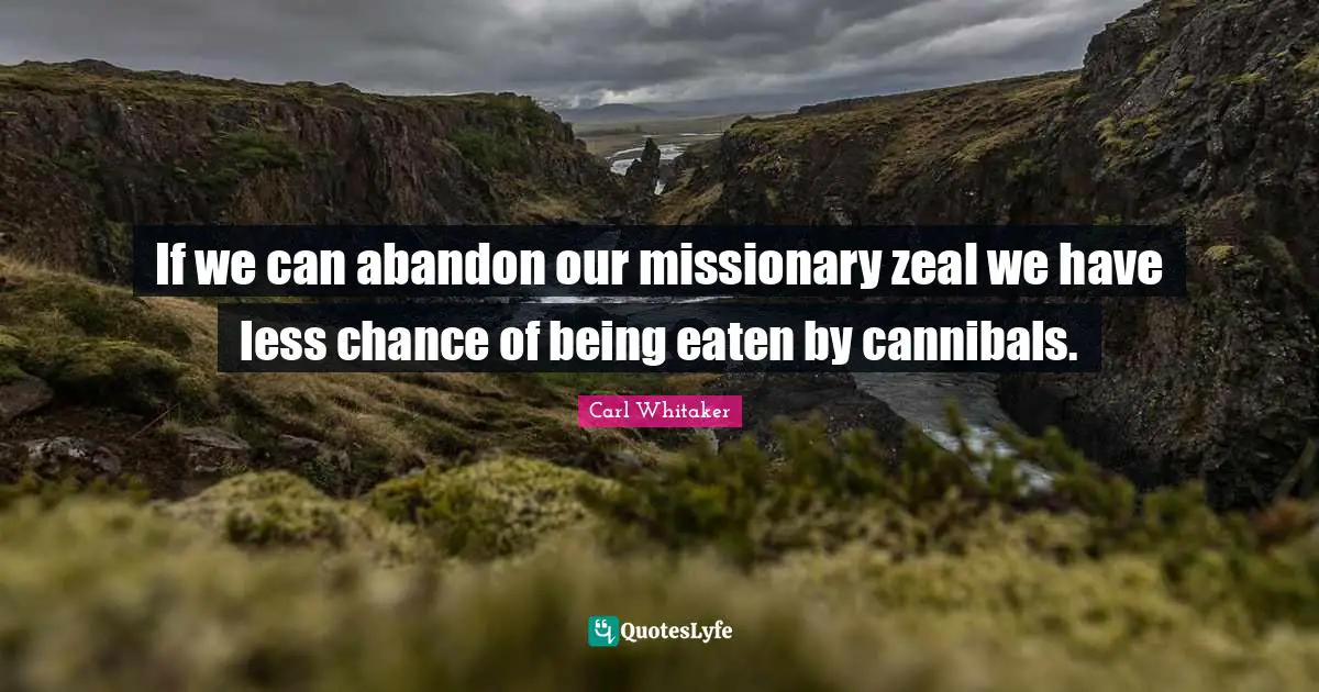 If we can abandon our missionary zeal we have less chance of being eaten by cannibals.