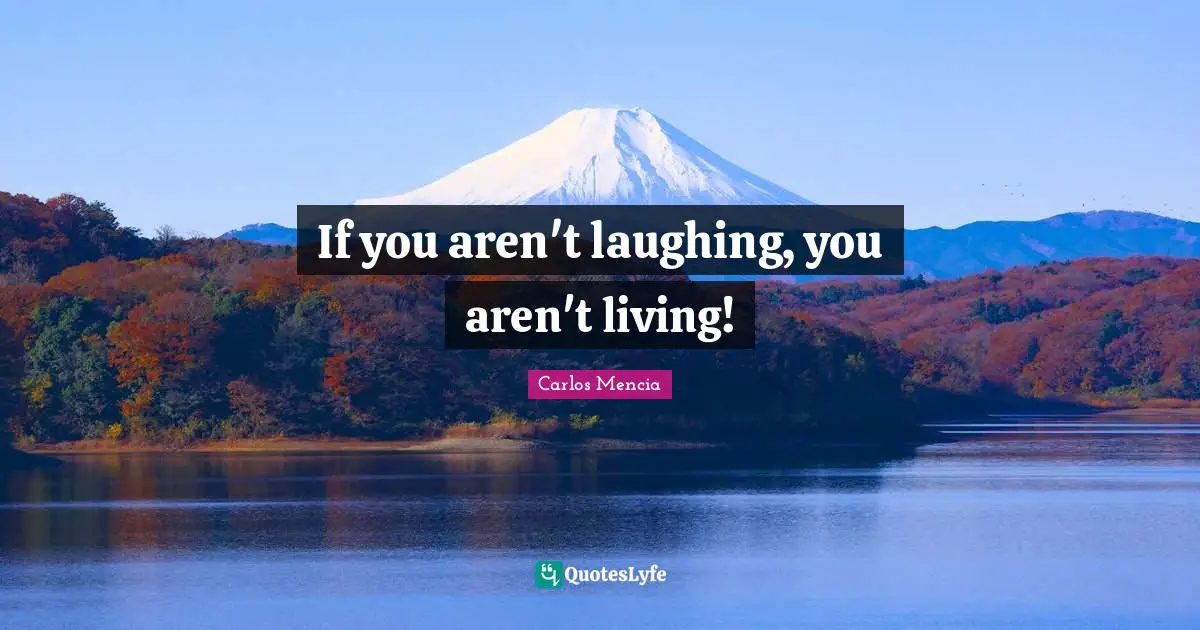 If you aren't laughing, you aren't living!