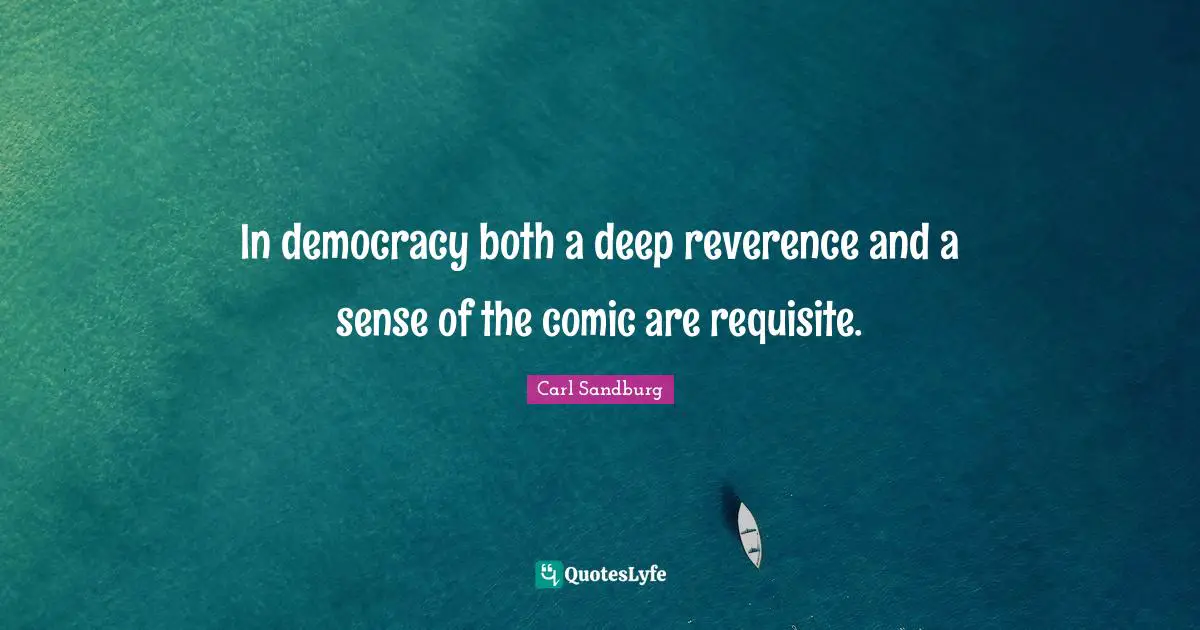 In democracy both a deep reverence and a sense of the comic are requisite.