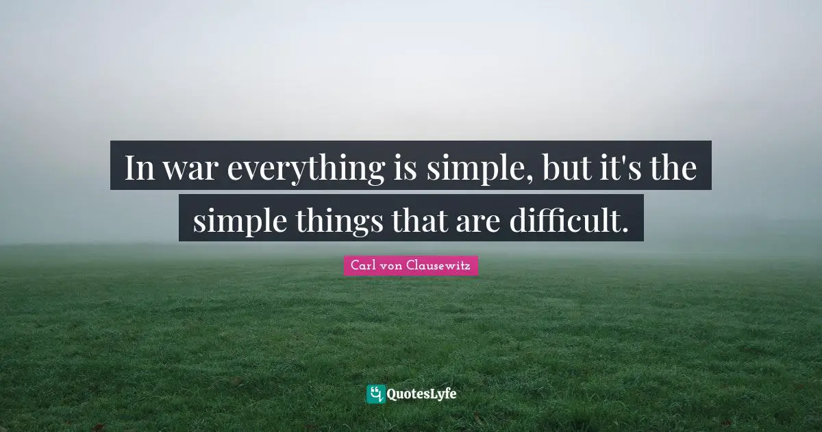 In war everything is simple, but it's the simple things that are difficult.