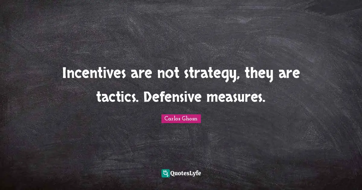 Tactics Quotes: "Incentives are not strategy, they are tactics. Defensive measures."