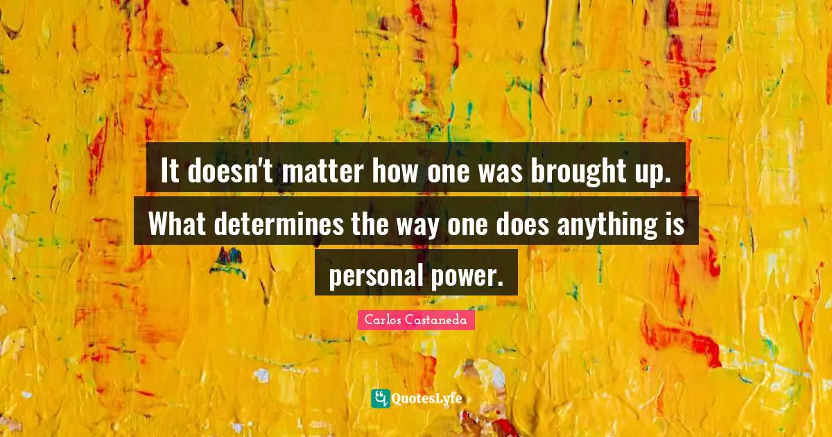 It doesn't matter how one was brought up. What determines the way one does anything is personal power.