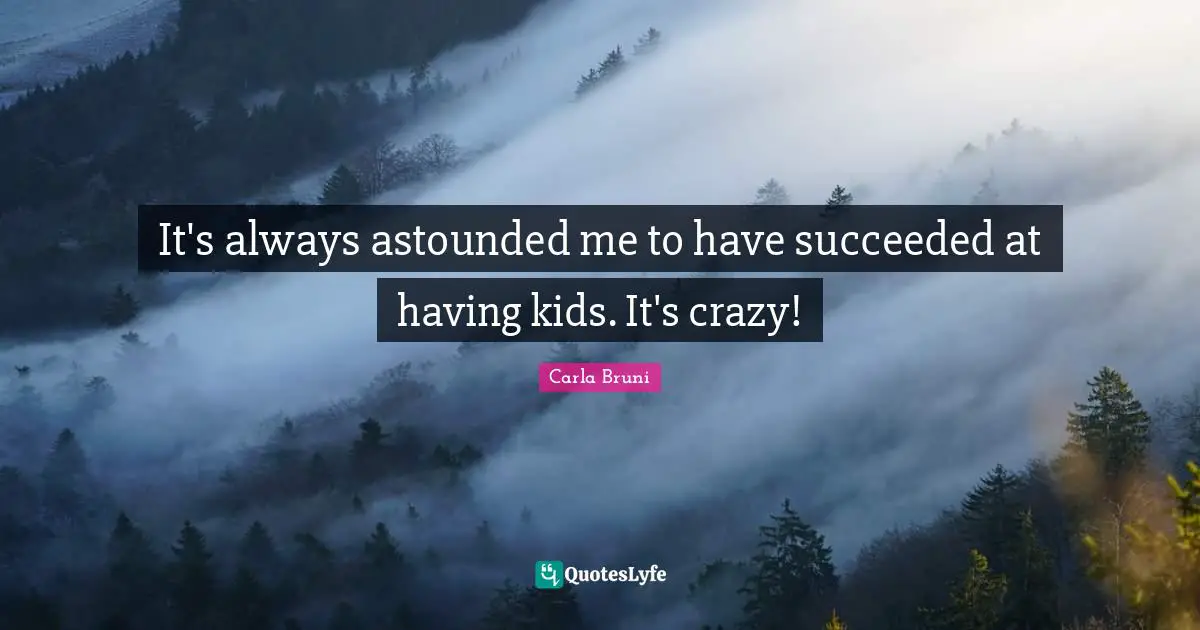 Astounded Quotes: "It's always astounded me to have succeeded at having kids. It's crazy!"