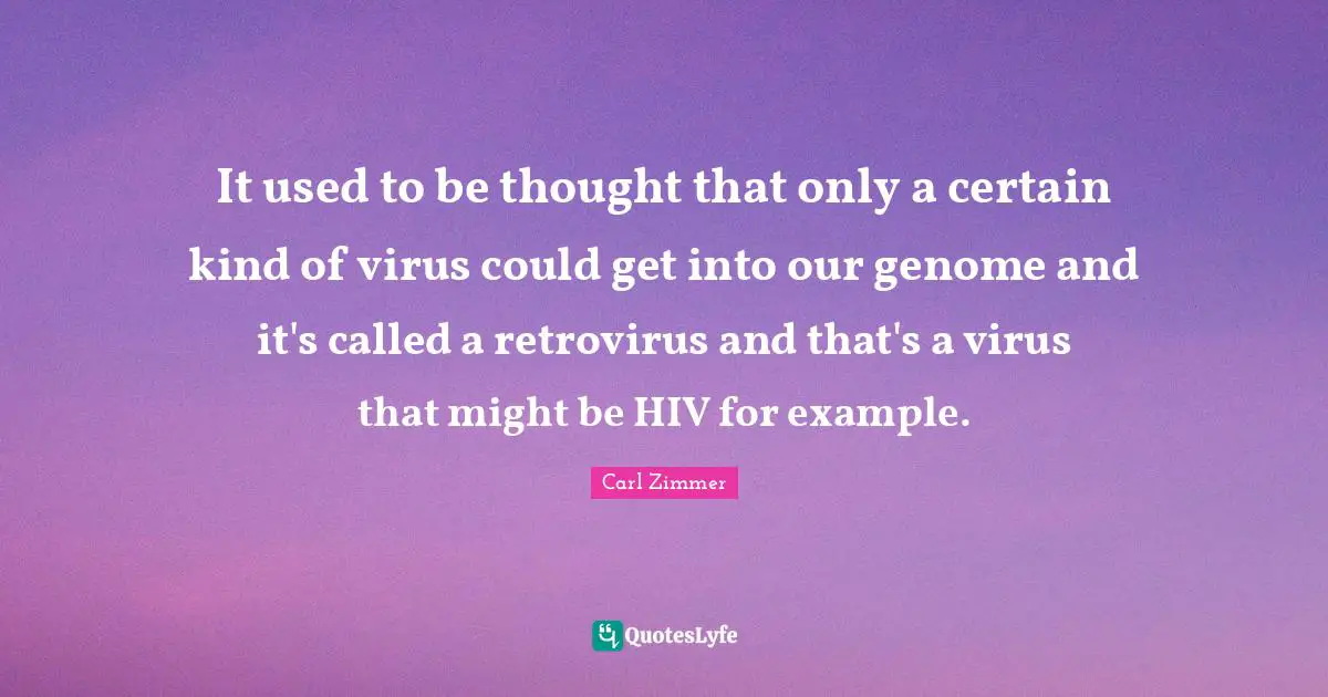 It used to be thought that only a certain kind of virus could get into our genome and it's called a retrovirus and that's a virus that might be HIV for example.