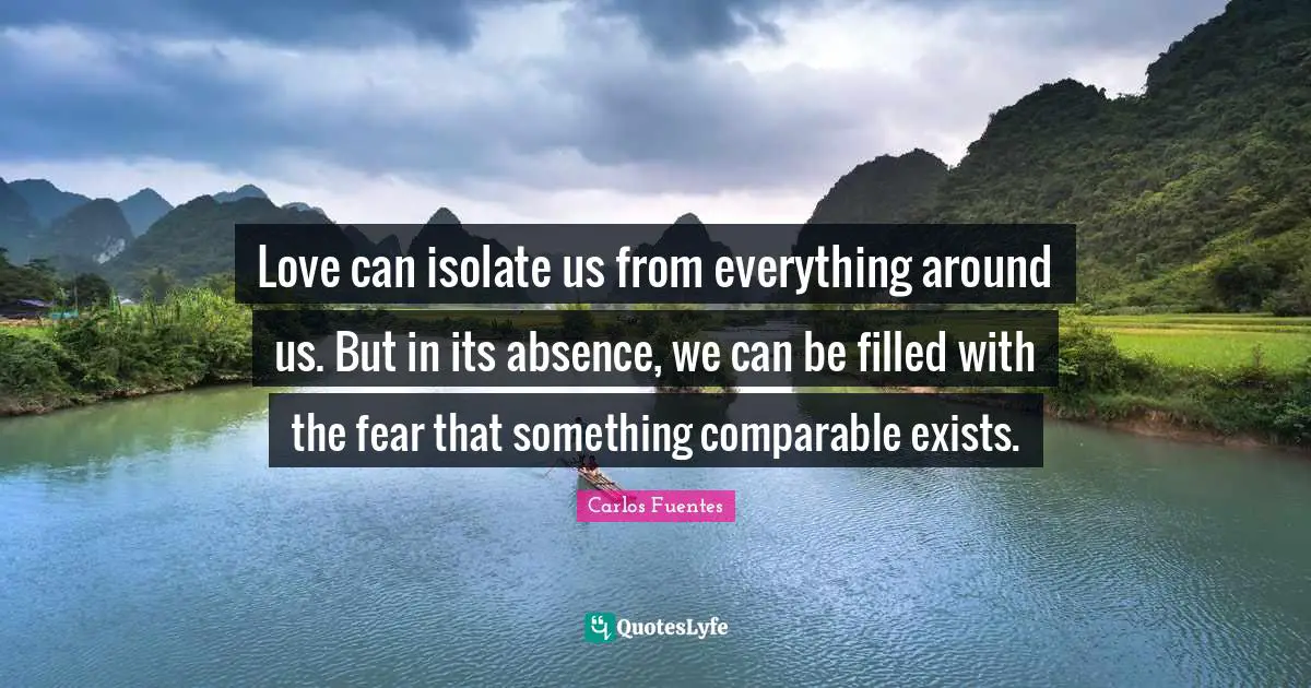 Love can isolate us from everything around us. But in its absence, we can be filled with the fear that something comparable exists.