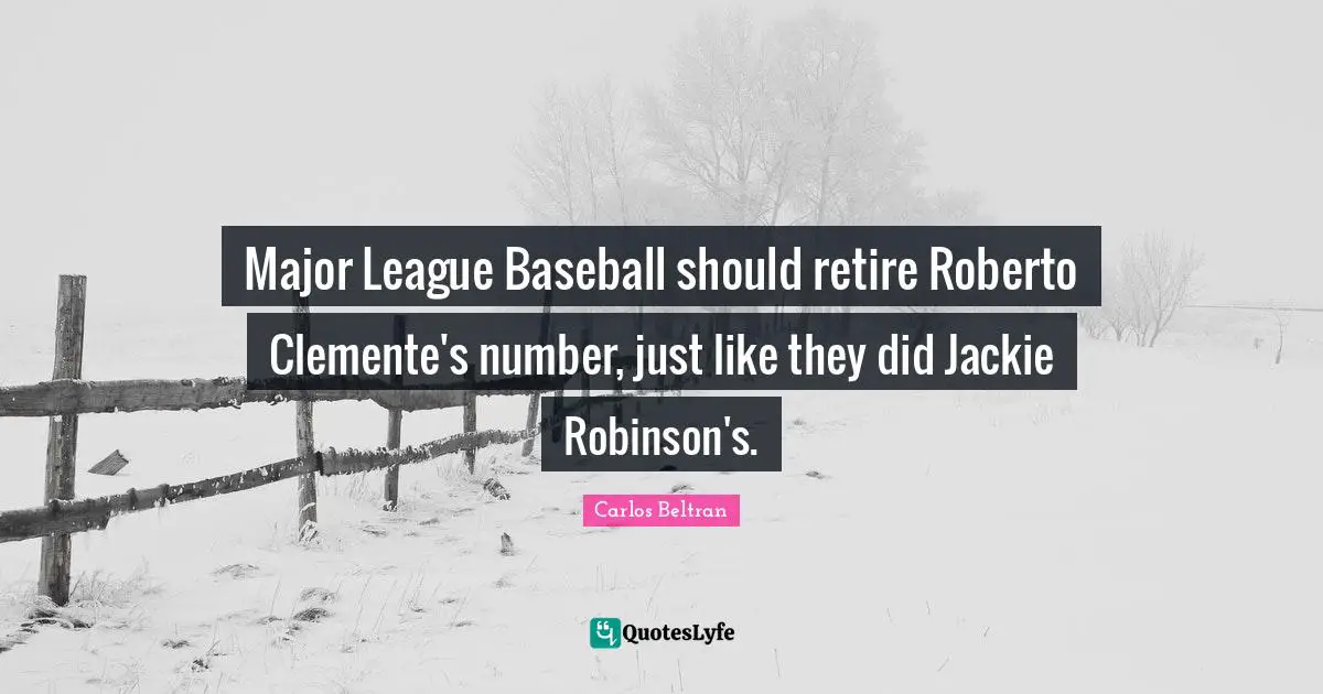 Jackie Quotes: "Major League Baseball should retire Roberto Clemente's number, just like they did Jackie Robinson's."