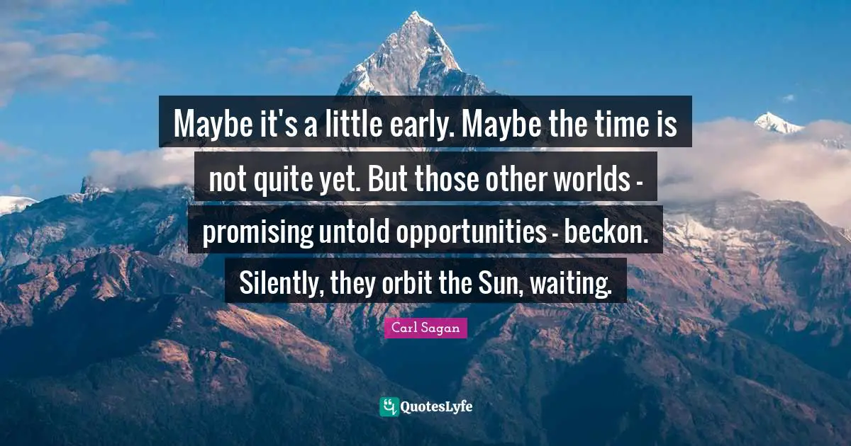 Maybe it's a little early. Maybe the time is not quite yet. But those other worlds - promising untold opportunities - beckon. Silently, they orbit the Sun, waiting.