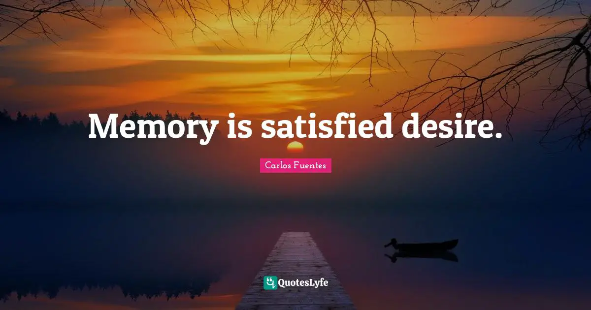 Memory is satisfied desire.