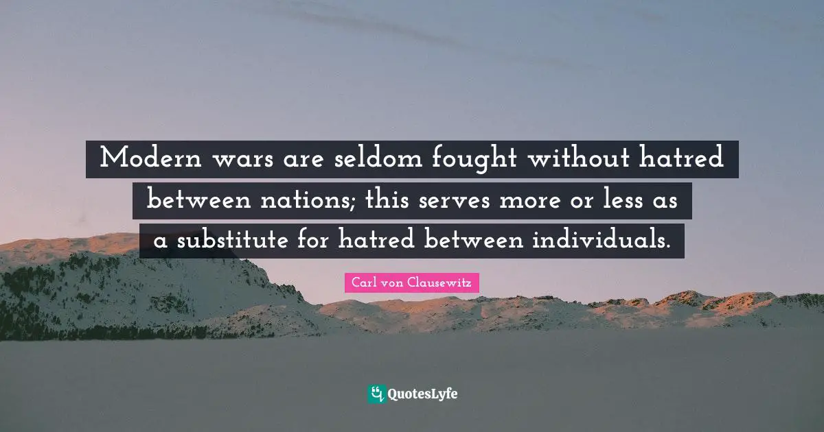 Modern wars are seldom fought without hatred between nations; this serves more or less as a substitute for hatred between individuals.