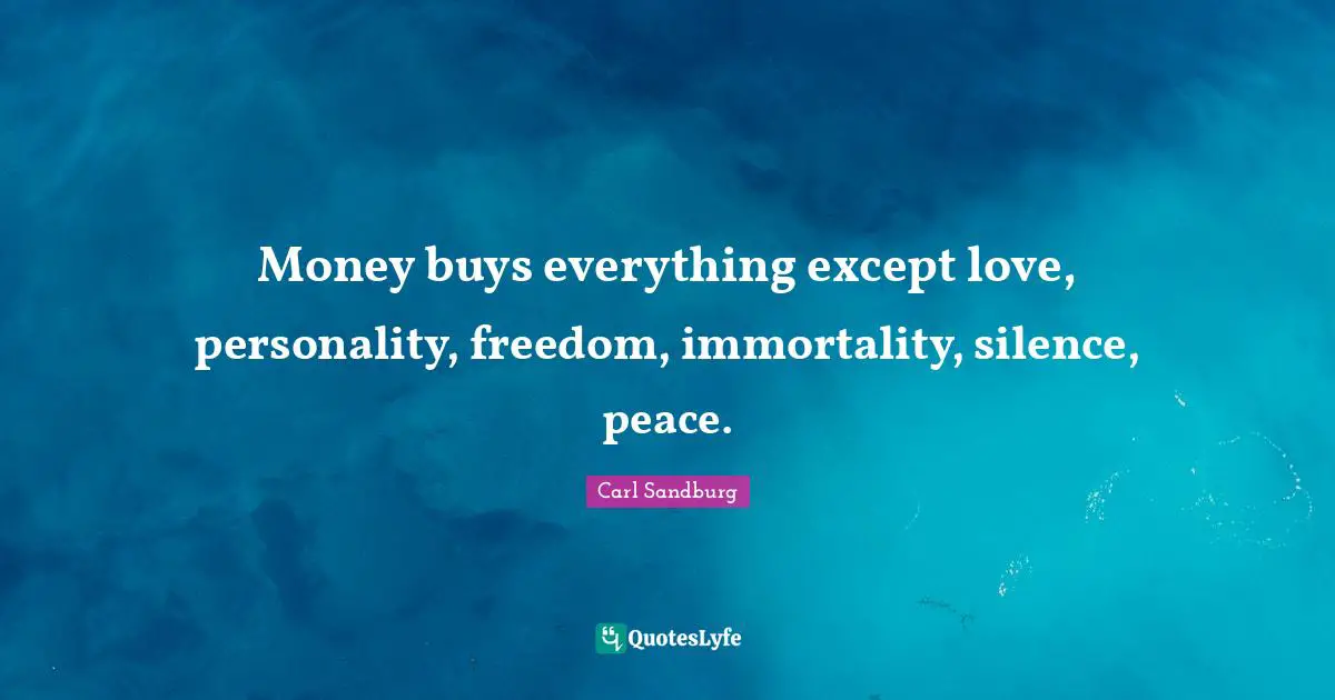Money buys everything except love, personality, freedom, immortality, silence, peace.