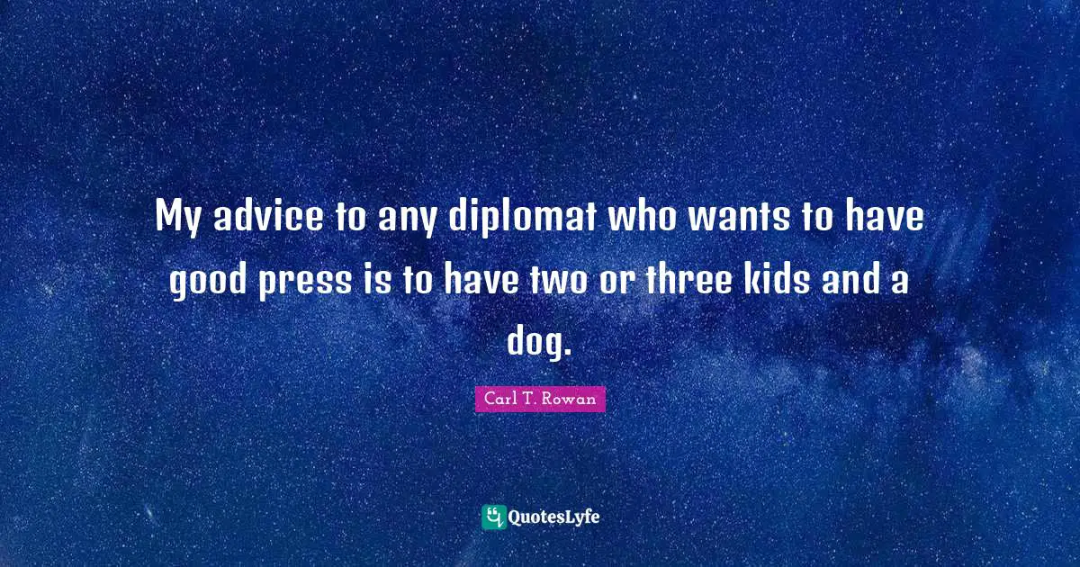 My advice to any diplomat who wants to have good press is to have two or three kids and a dog.