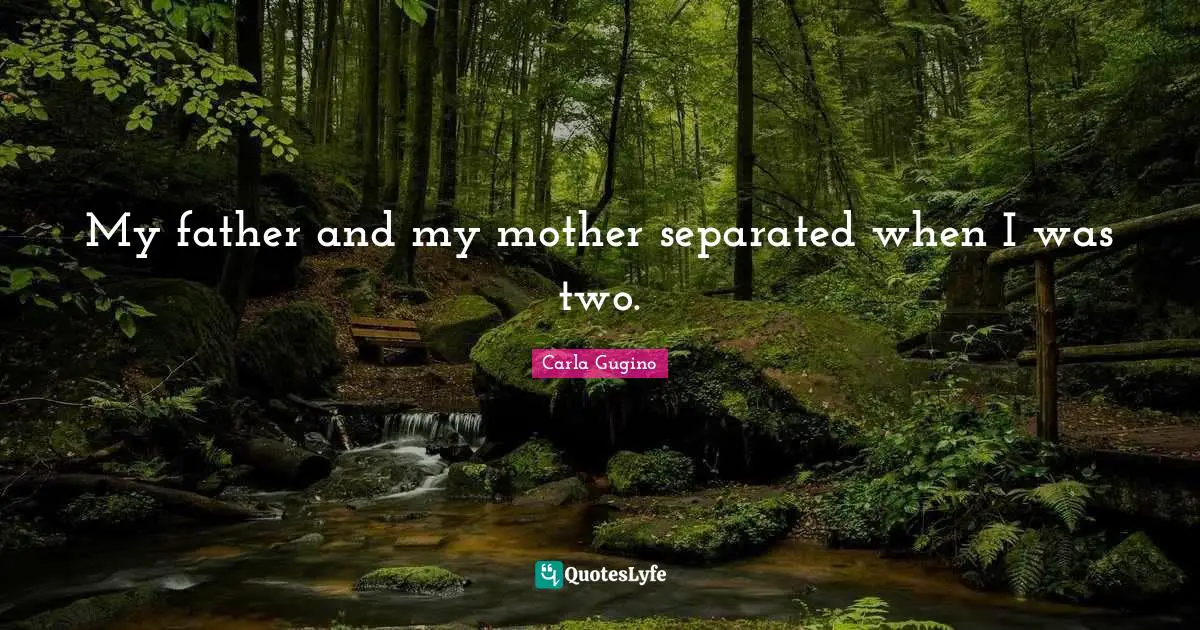 My father and my mother separated when I was two.