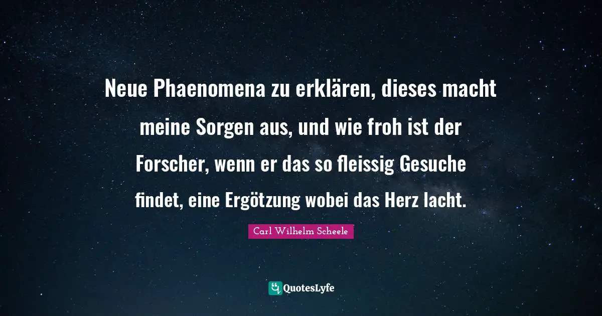 Neue Phaenomena zu erklären, dieses macht meine Sorgen aus, und wie froh ist der Forscher, wenn er das so fleissig Gesuche findet, eine Ergötzung wobei das Herz lacht.