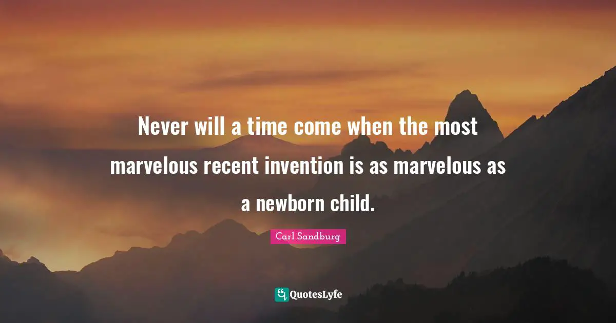 Never will a time come when the most marvelous recent invention is as marvelous as a newborn child.