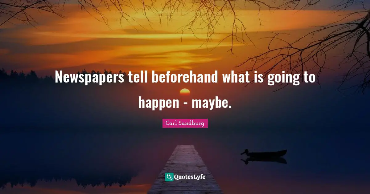Newspapers tell beforehand what is going to happen - maybe.