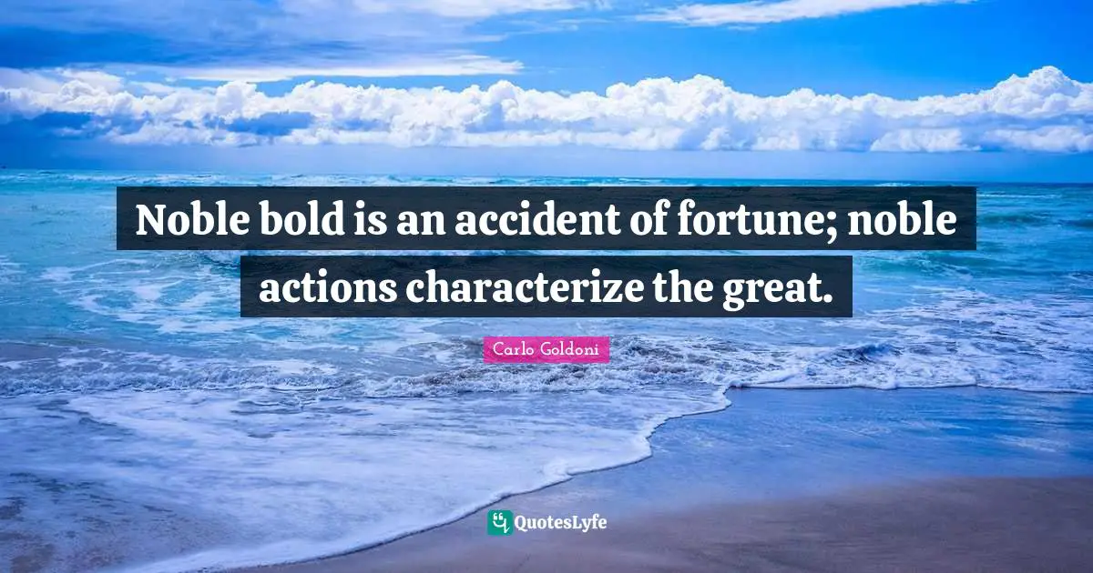 Carlo Goldoni Quotes: "Noble bold is an accident of fortune; noble actions characterize the great."