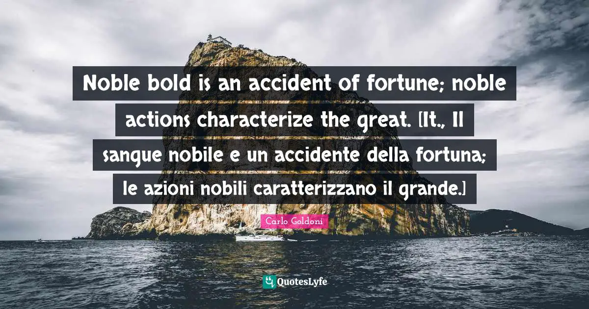 Carlo Goldoni Quotes: "Noble bold is an accident of fortune; noble actions characterize the great. [It., Il sangue nobile e un accidente della fortuna; le azioni nobili caratterizzano il grande.]"