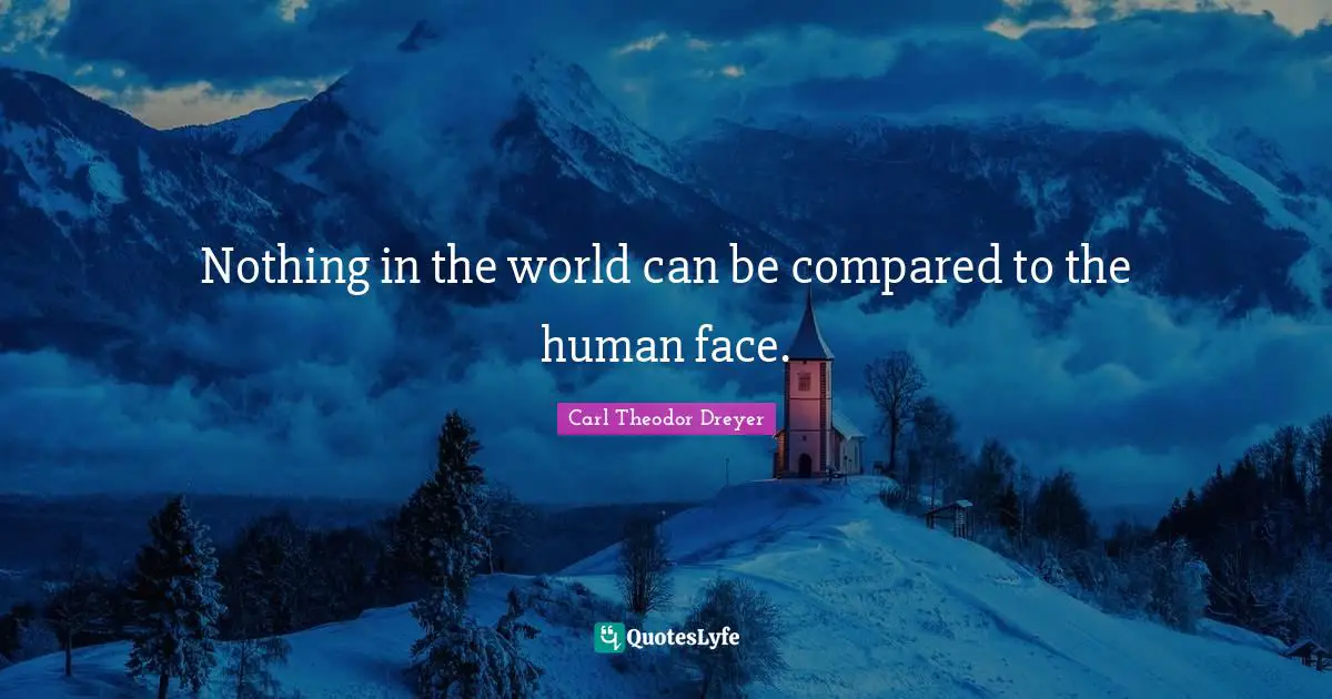 Nothing in the world can be compared to the human face.