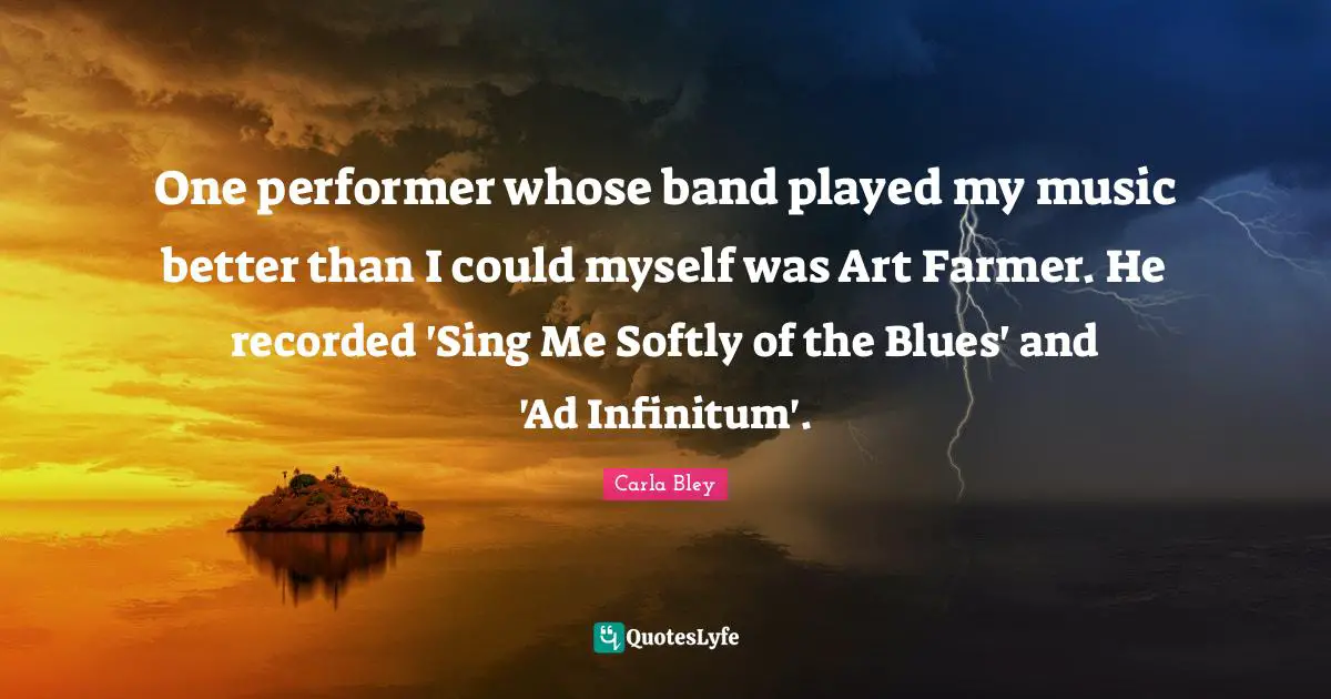One performer whose band played my music better than I could myself was Art Farmer. He recorded 'Sing Me Softly of the Blues' and 'Ad Infinitum'.