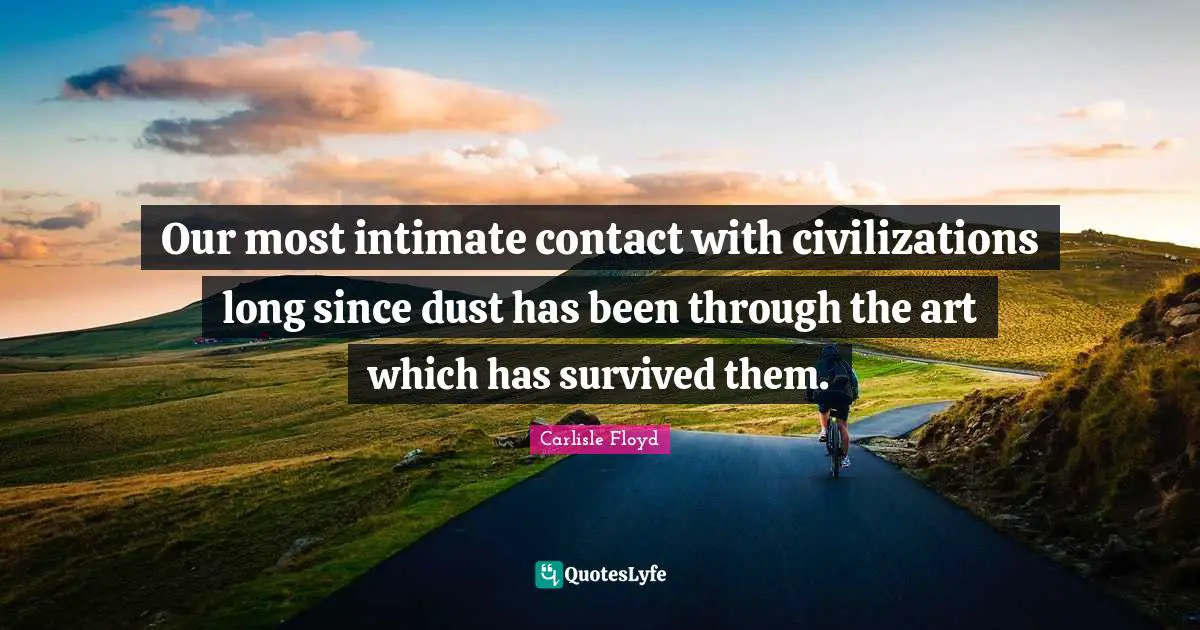 Our most intimate contact with civilizations long since dust has been through the art which has survived them.