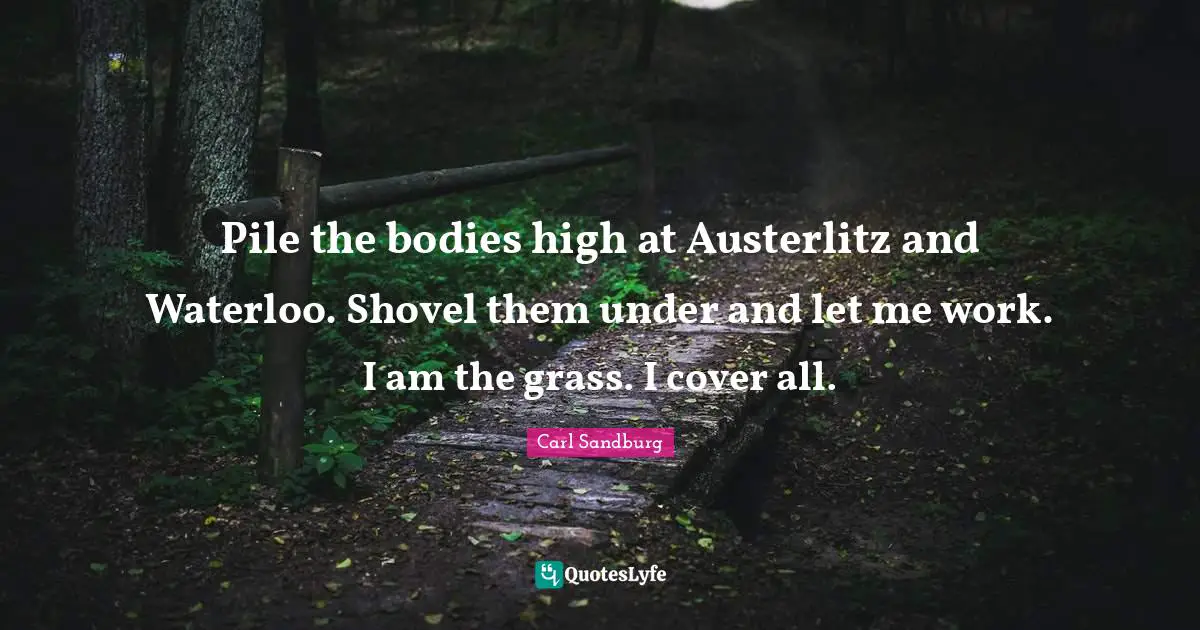 Pile the bodies high at Austerlitz and Waterloo. Shovel them under and let me work. I am the grass. I cover all.