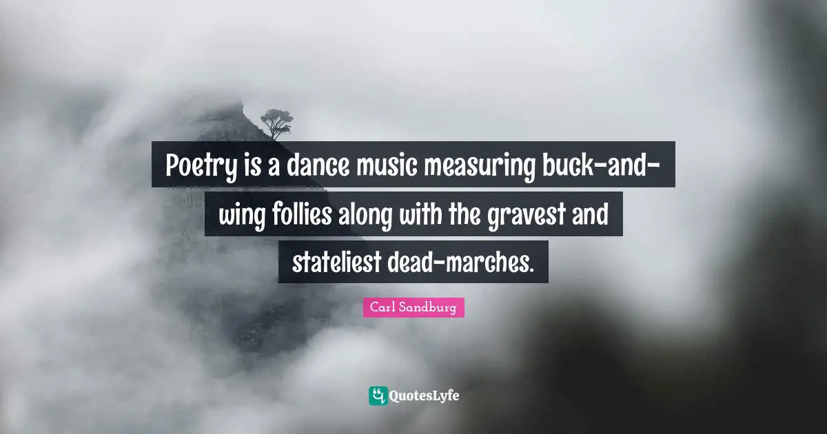 Poetry is a dance music measuring buck-and-wing follies along with the gravest and stateliest dead-marches.