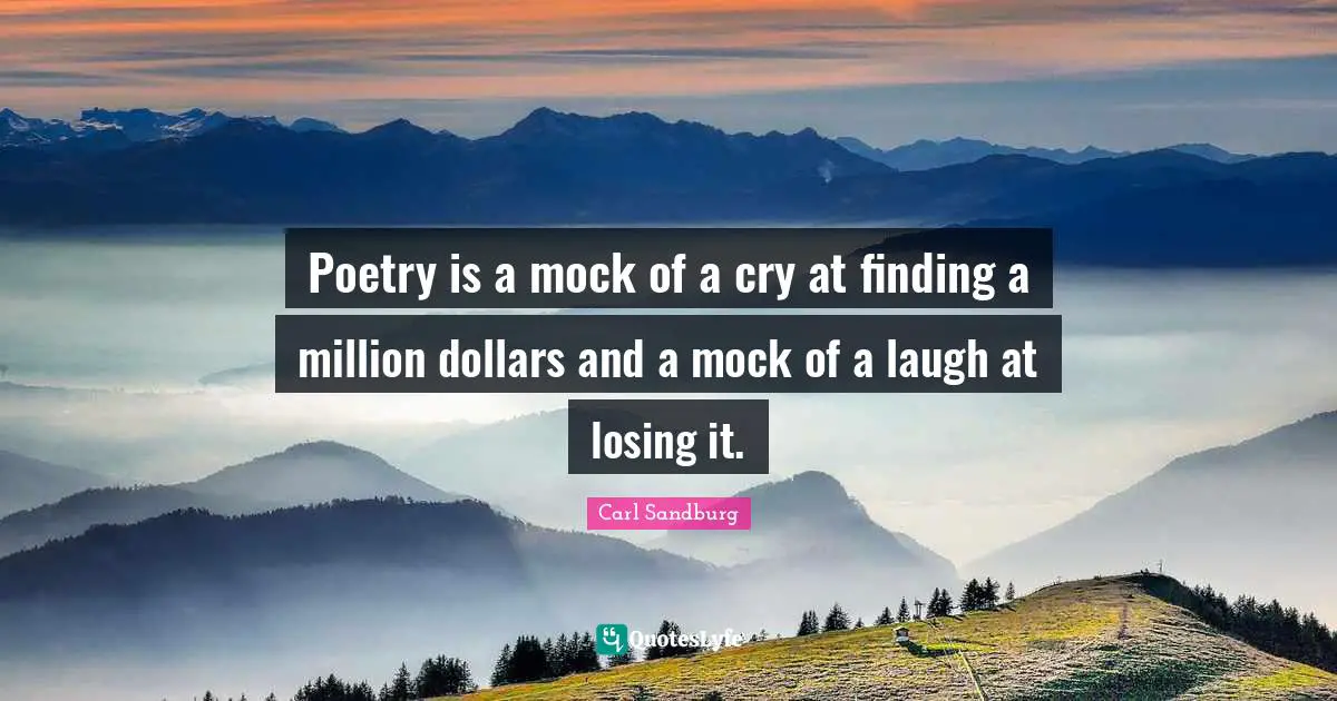 Poetry is a mock of a cry at finding a million dollars and a mock of a laugh at losing it.