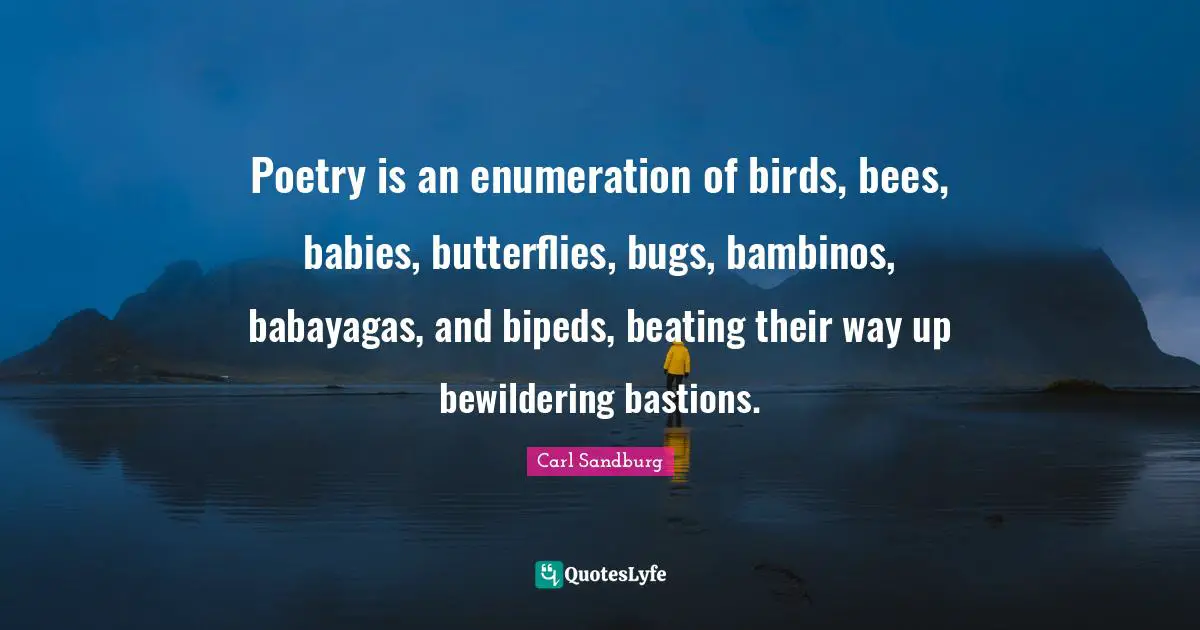 Bugs Quotes: "Poetry is an enumeration of birds, bees, babies, butterflies, bugs, bambinos, babayagas, and bipeds, beating their way up bewildering bastions."