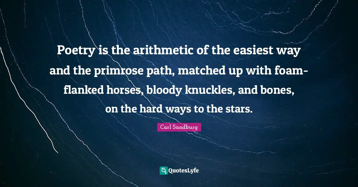 Foam Quotes: "Poetry is the arithmetic of the easiest way and the primrose path, matched up with foam-flanked horses, bloody knuckles, and bones, on the hard ways to the stars."