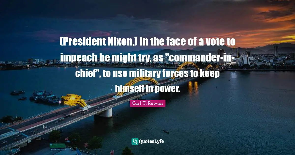 (President Nixon,) in the face of a vote to impeach he might try, as "commander-in-chief", to use military forces to keep himself in power.