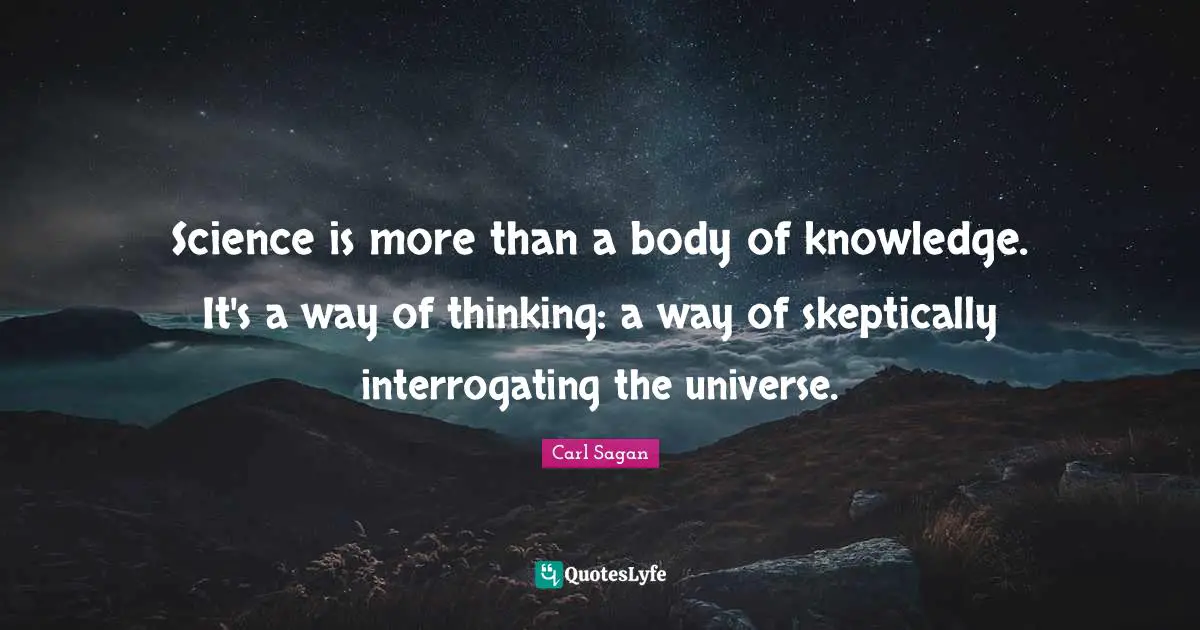 Science is more than a body of knowledge. It's a way of thinking: a way of skeptically interrogating the universe.