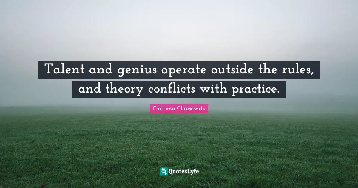 Talent and genius operate outside the rules, and theory conflicts with practice.