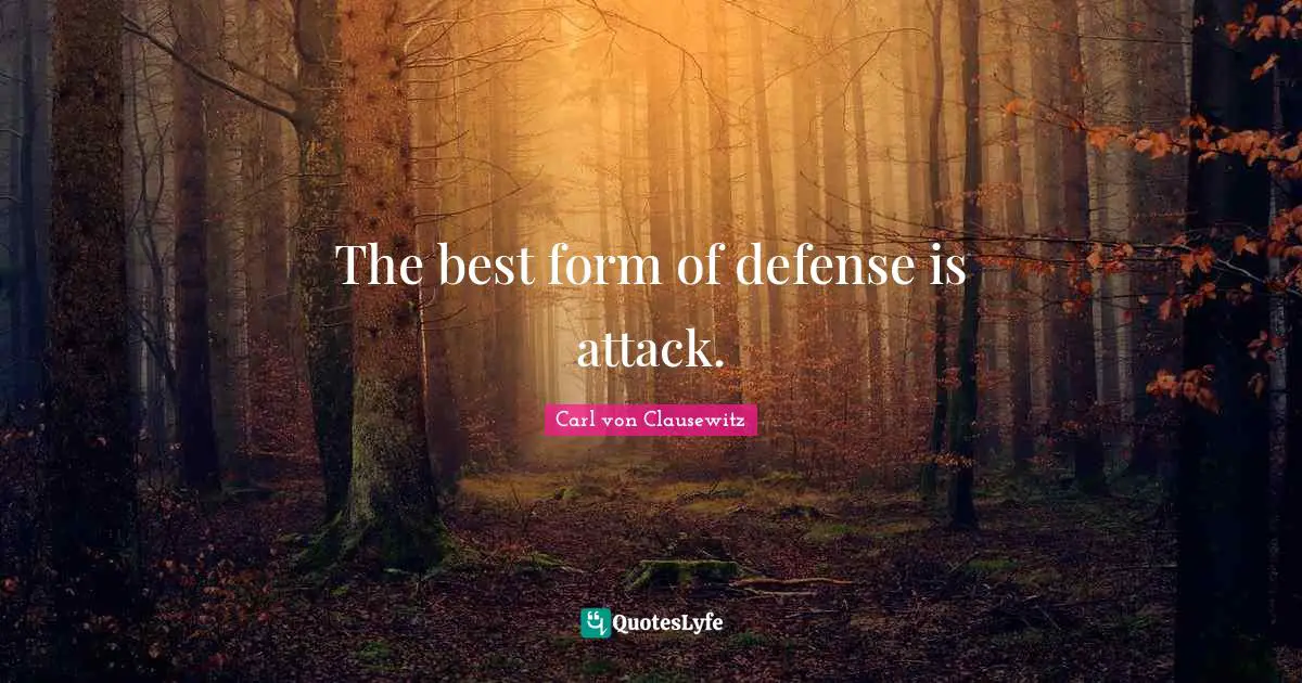 The best form of defense is attack.