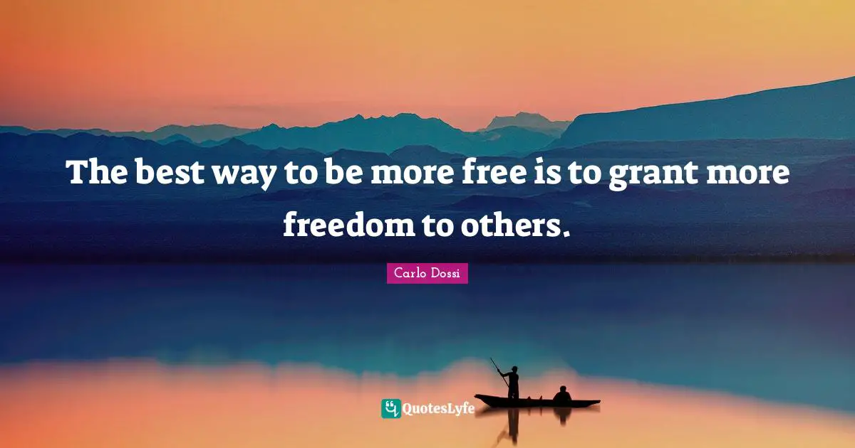 The best way to be more free is to grant more freedom to others.
