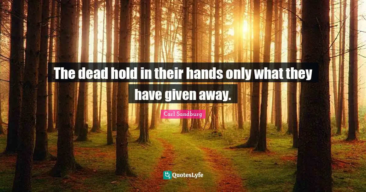 The dead hold in their hands only what they have given away.
